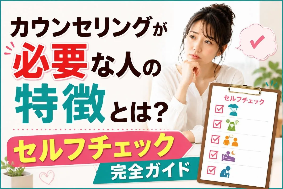 カウンセリングが必要な人の特徴とは?セルフチェック完全ガイド